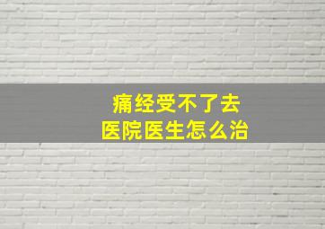 痛经受不了去医院医生怎么治