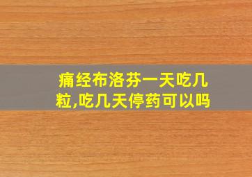 痛经布洛芬一天吃几粒,吃几天停药可以吗