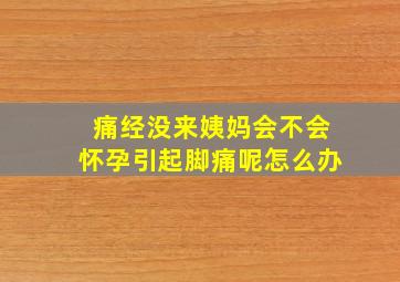 痛经没来姨妈会不会怀孕引起脚痛呢怎么办