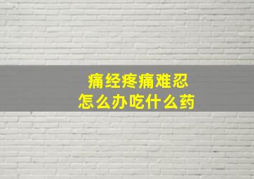 痛经疼痛难忍怎么办吃什么药