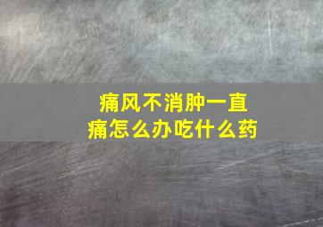 痛风不消肿一直痛怎么办吃什么药