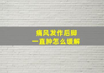 痛风发作后脚一直肿怎么缓解