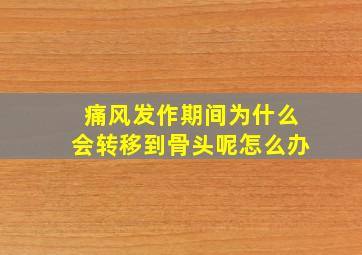 痛风发作期间为什么会转移到骨头呢怎么办