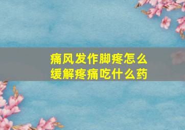 痛风发作脚疼怎么缓解疼痛吃什么药