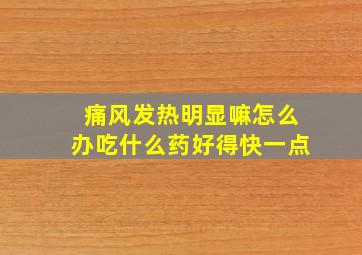 痛风发热明显嘛怎么办吃什么药好得快一点