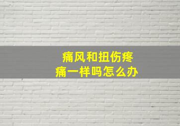 痛风和扭伤疼痛一样吗怎么办