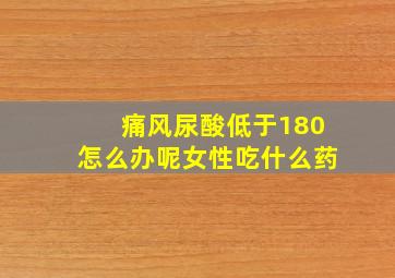 痛风尿酸低于180怎么办呢女性吃什么药