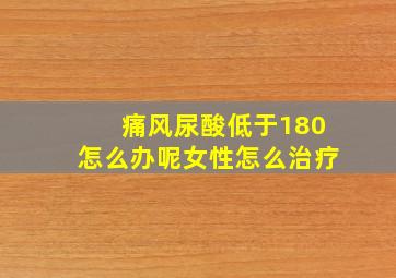 痛风尿酸低于180怎么办呢女性怎么治疗