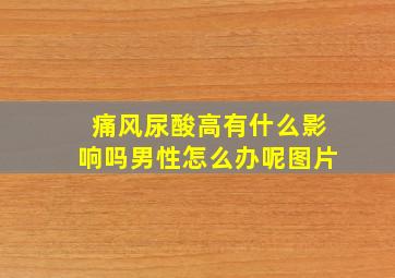 痛风尿酸高有什么影响吗男性怎么办呢图片