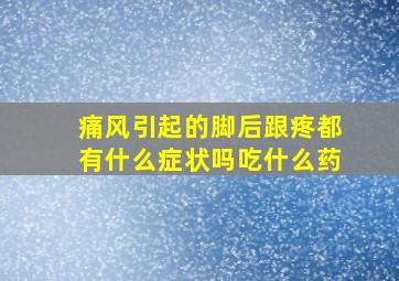 痛风引起的脚后跟疼都有什么症状吗吃什么药