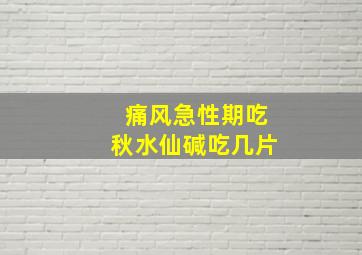 痛风急性期吃秋水仙碱吃几片