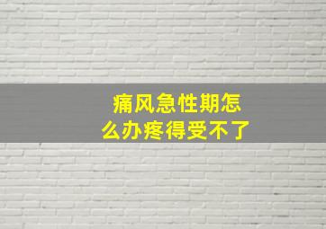 痛风急性期怎么办疼得受不了