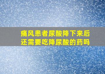 痛风患者尿酸降下来后还需要吃降尿酸的药吗