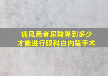 痛风患者尿酸降到多少才能进行眼科白内障手术