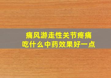 痛风游走性关节疼痛吃什么中药效果好一点