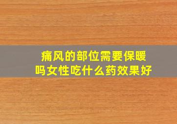 痛风的部位需要保暖吗女性吃什么药效果好