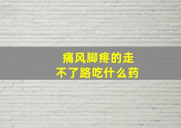 痛风脚疼的走不了路吃什么药