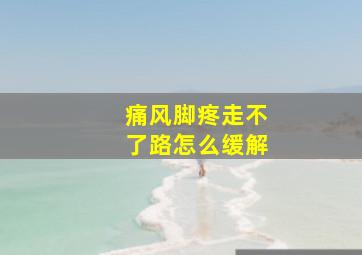 痛风脚疼走不了路怎么缓解