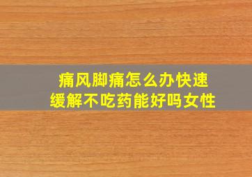 痛风脚痛怎么办快速缓解不吃药能好吗女性