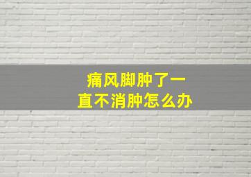 痛风脚肿了一直不消肿怎么办