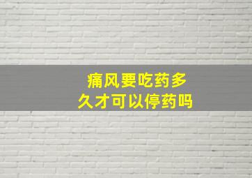 痛风要吃药多久才可以停药吗