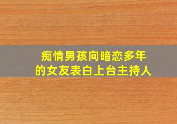 痴情男孩向暗恋多年的女友表白上台主持人