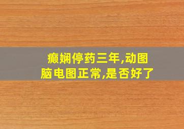 癫娴停药三年,动图脑电图正常,是否好了