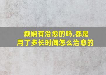 癫娴有治愈的吗,都是用了多长时间怎么治愈的