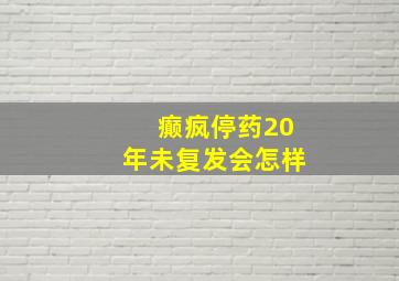 癫疯停药20年未复发会怎样