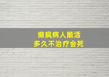 癫疯病人能活多久不治疗会死