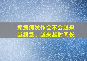 癫疯病发作会不会越来越频繁、越来越时间长