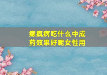 癫疯病吃什么中成药效果好呢女性用