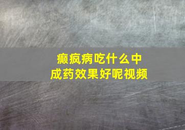 癫疯病吃什么中成药效果好呢视频