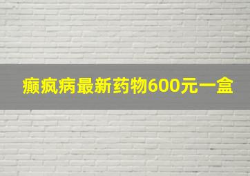 癫疯病最新药物600元一盒