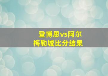 登博思vs阿尔梅勒城比分结果