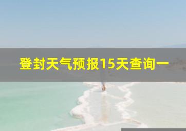 登封天气预报15天查询一