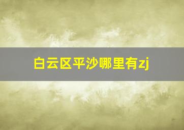 白云区平沙哪里有zj