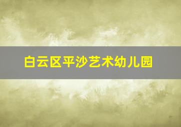 白云区平沙艺术幼儿园