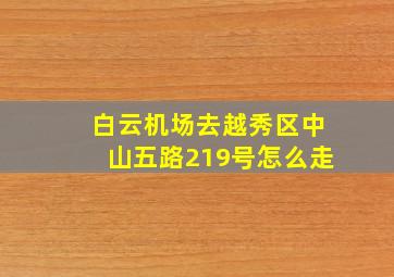 白云机场去越秀区中山五路219号怎么走