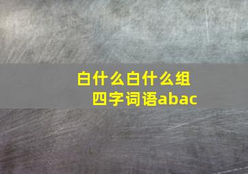 白什么白什么组四字词语abac