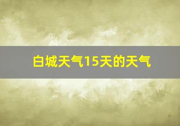 白城天气15天的天气