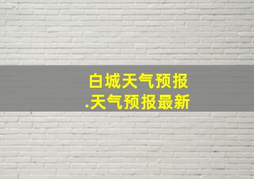 白城天气预报.天气预报最新