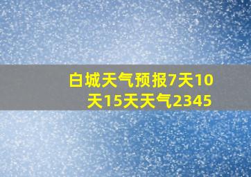 白城天气预报7天10天15天天气2345