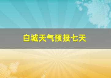 白城天气预报七天