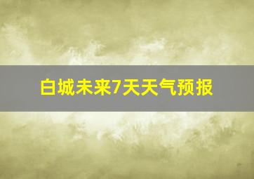 白城未来7天天气预报