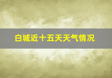 白城近十五天天气情况