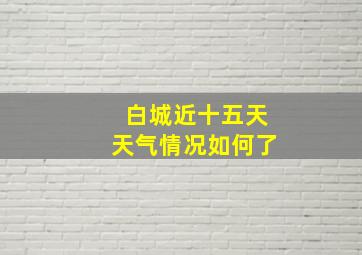 白城近十五天天气情况如何了