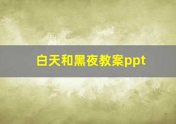 白天和黑夜教案ppt