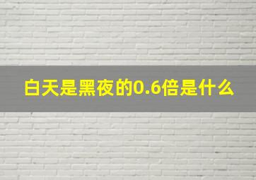 白天是黑夜的0.6倍是什么