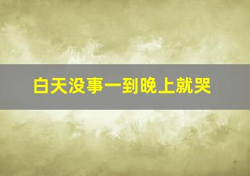 白天没事一到晚上就哭